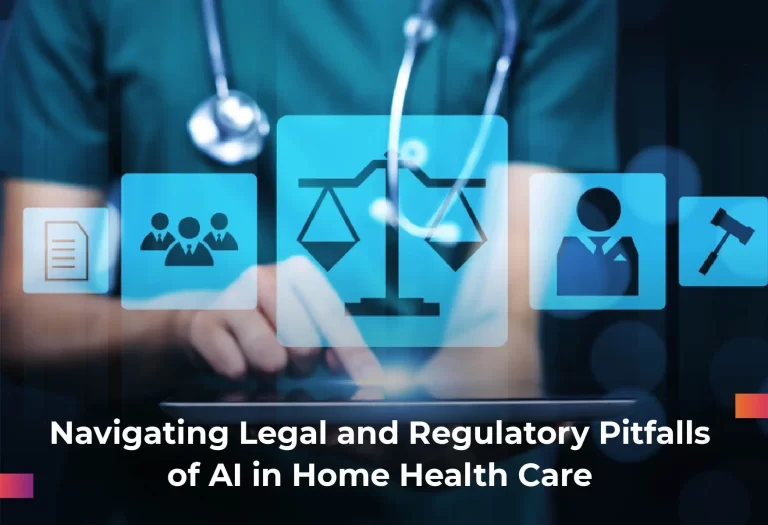 Legal and Regulatory Pitfalls of AI in Home Health Care